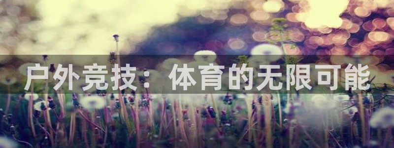 三亿体育网：户外竞技：体育的无限可能