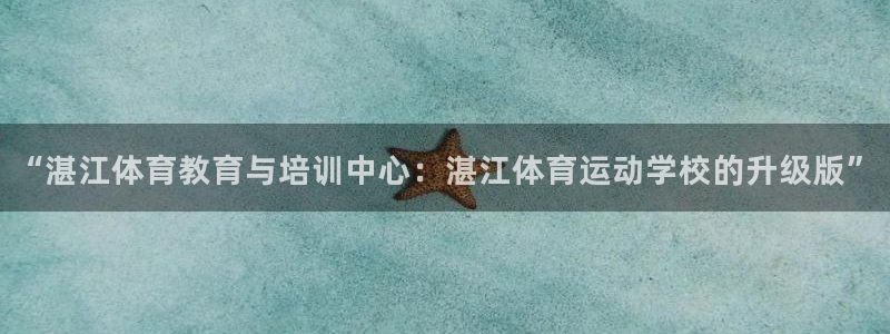 三亿体育登录：“湛江体育教育与培训中心：湛江体育运动学校的升级版”
