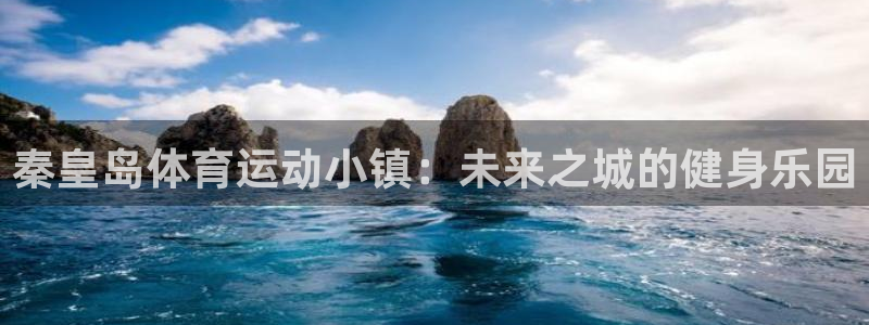 三亿体育：秦皇岛体育运动小镇：未来之城的健身乐园