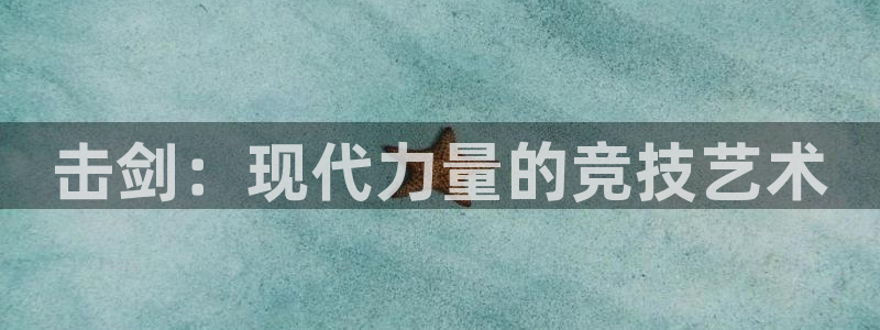 三亿体育网：击剑：现代力量的竞技艺术