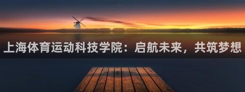 三亿体育网：上海体育运动科技学院：启航未来，共筑梦想